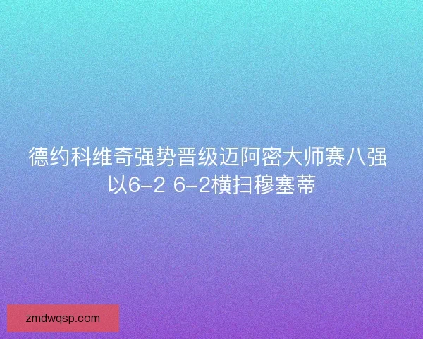 德约科维奇强势晋级迈阿密大师赛八强 以6-2 6-2横扫穆塞蒂